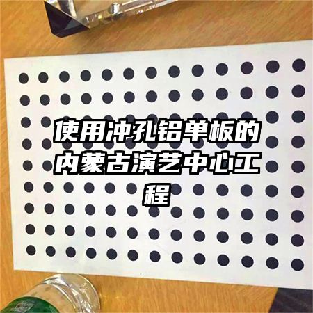 使用沖孔鋁單板的內蒙古演藝中心工程