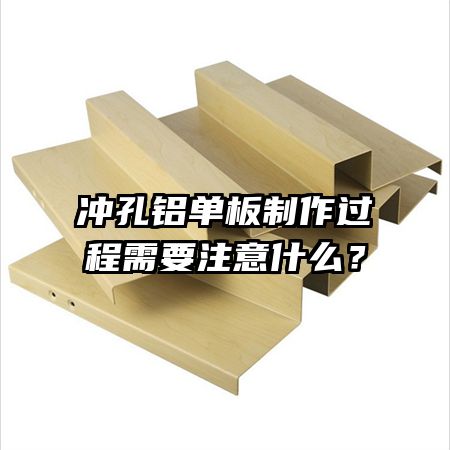 沖孔鋁單板制作過程需要注意什么？