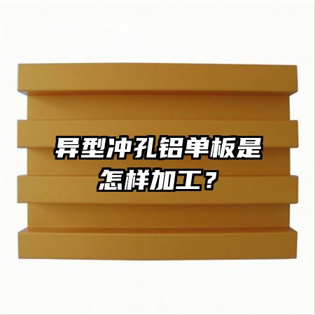 異型沖孔鋁單板是怎樣加工？