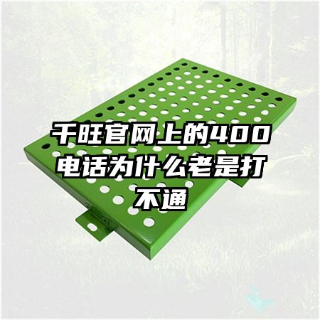 千旺官網(wǎng)上的400電話為什么老是打不通