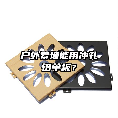 戶外幕墻能用沖孔鋁單板？