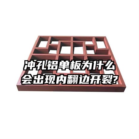 沖孔鋁單板為什么會(huì)出現(xiàn)內(nèi)翻邊開(kāi)裂?