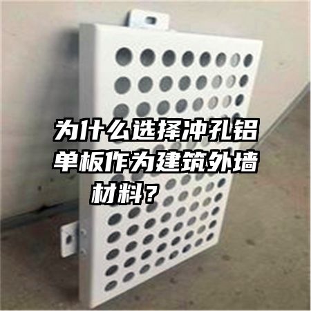 為什么選擇沖孔鋁單板作為建筑外墻材料？   