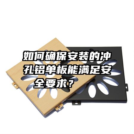 如何確保安裝的沖孔鋁單板能滿足安全要求？   