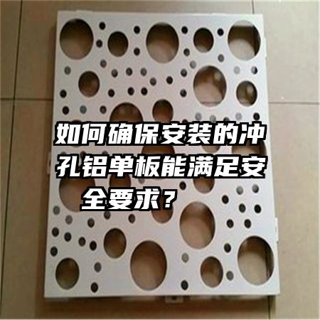 如何確保安裝的沖孔鋁單板能滿足安全要求？   