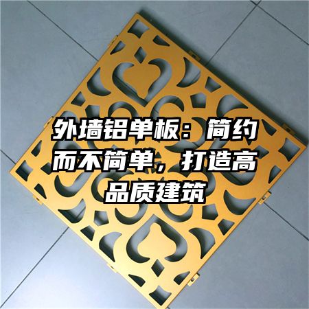 外墻鋁單板：簡約而不簡單，打造高品質(zhì)建筑