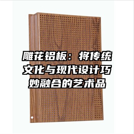 雕花鋁板：將傳統(tǒng)文化與現代設計巧妙融合的藝術品