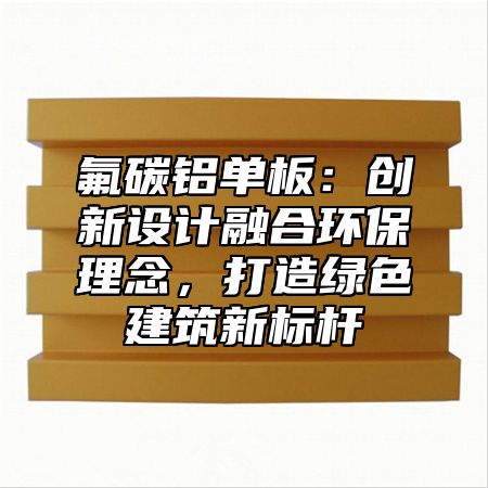 氟碳鋁單板：創(chuàng)新設(shè)計融合環(huán)保理念，打造綠色建筑新標(biāo)桿